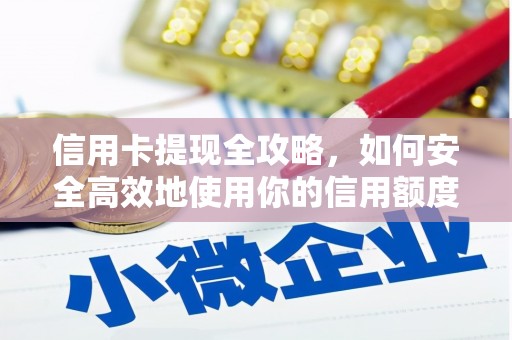 卫东信用卡提现全攻略，如何安全高效地使用你的信用额度