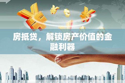 卫东房抵贷，解锁房产价值的金融利器