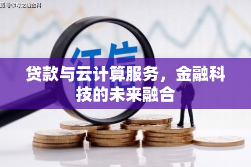 卫东贷款与云计算服务，金融科技的未来融合