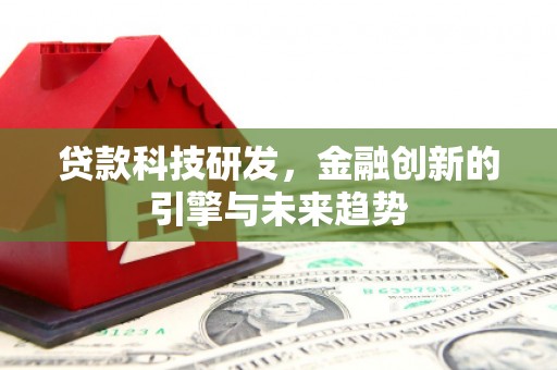 卫东贷款科技研发，金融创新的引擎与未来趋势