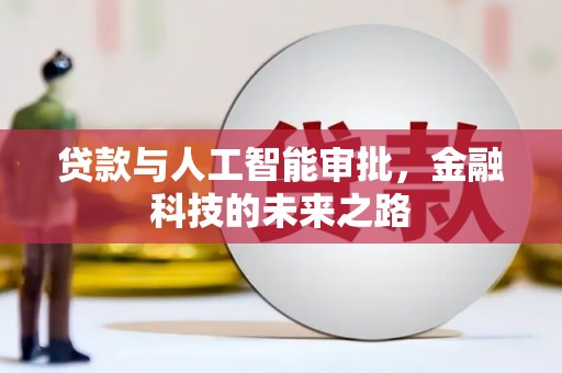 卫东贷款与人工智能审批，金融科技的未来之路