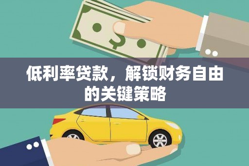 卫东低利率贷款，解锁财务自由的关键策略