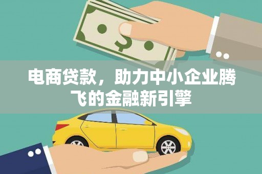 卫东电商贷款，助力中小企业腾飞的金融新引擎