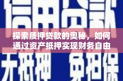 卫东探索质押贷款的奥秘，如何通过资产抵押实现财务自由
