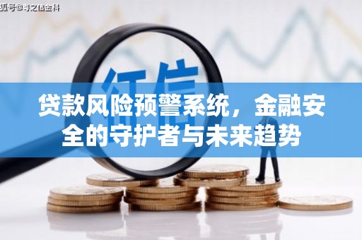 卫东贷款风险预警系统，金融安全的守护者与未来趋势