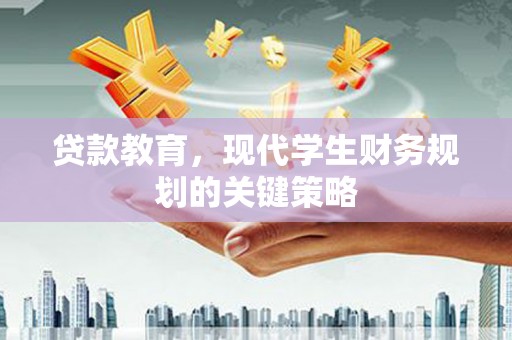 卫东贷款教育，现代学生财务规划的关键策略