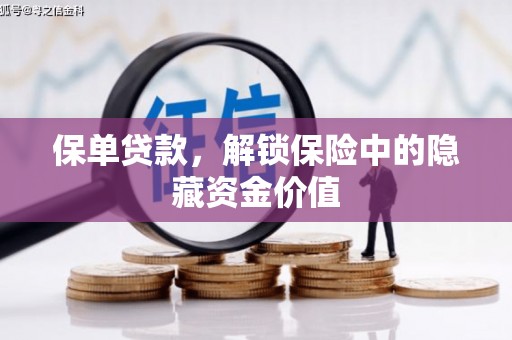卫东保单贷款，解锁保险中的隐藏资金价值