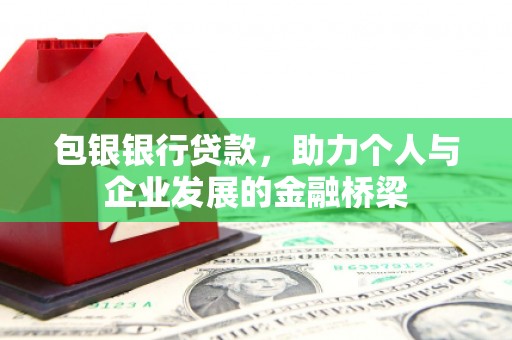 卫东包银银行贷款，助力个人与企业发展的金融桥梁