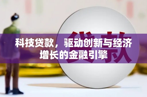卫东科技贷款，驱动创新与经济增长的金融引擎