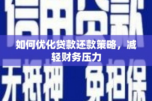 卫东如何优化贷款还款策略，减轻财务压力