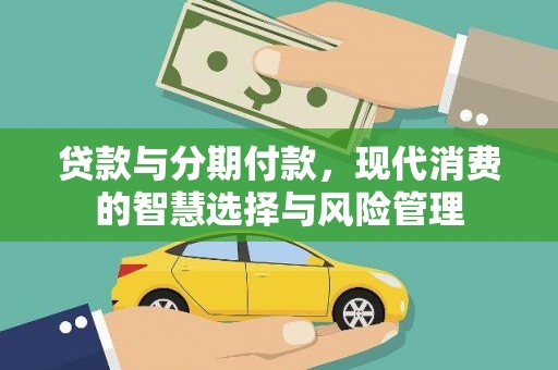 卫东贷款与分期付款，现代消费的智慧选择与风险管理
