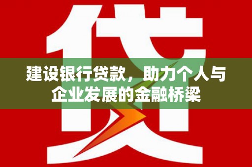 卫东建设银行贷款，助力个人与企业发展的金融桥梁