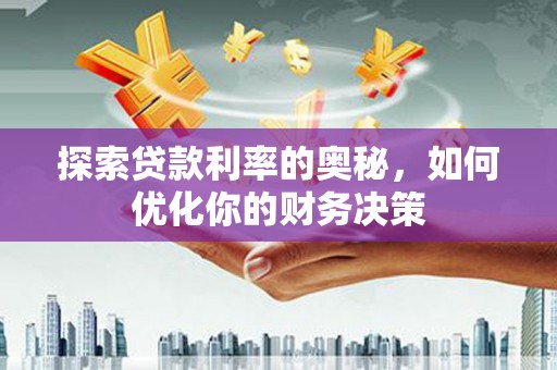 卫东探索贷款利率的奥秘，如何优化你的财务决策
