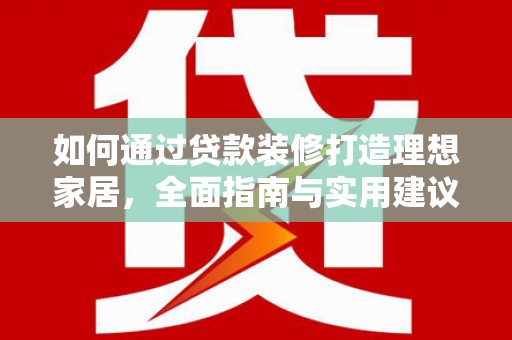 卫东如何通过贷款装修打造理想家居，全面指南与实用建议