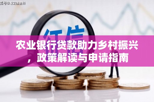 卫东农业银行贷款助力乡村振兴，政策解读与申请指南