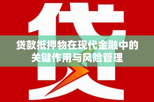 卫东贷款抵押物在现代金融中的关键作用与风险管理