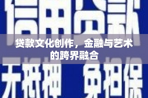 卫东贷款文化创作，金融与艺术的跨界融合