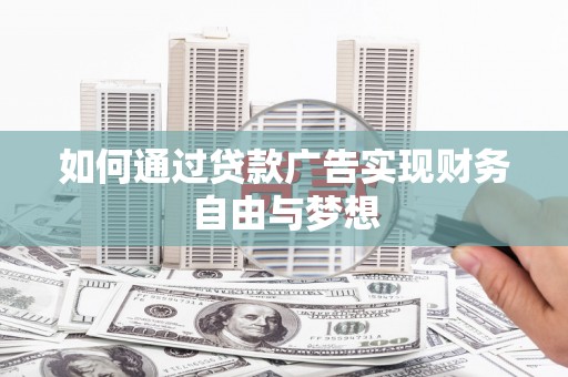 卫东如何通过贷款广告实现财务自由与梦想