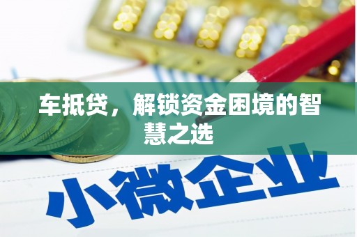 卫东车抵贷，解锁资金困境的智慧之选