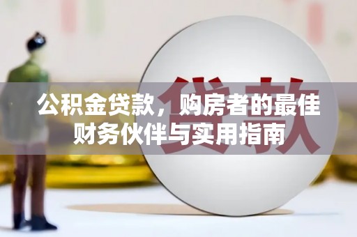 卫东公积金贷款，购房者的最佳财务伙伴与实用指南