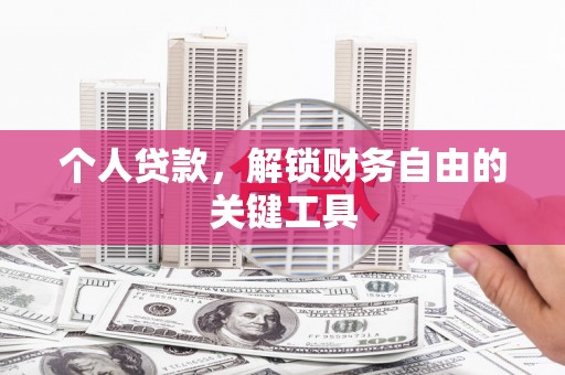 卫东个人贷款，解锁财务自由的关键工具