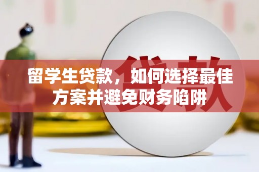 卫东留学生贷款，如何选择最佳方案并避免财务陷阱
