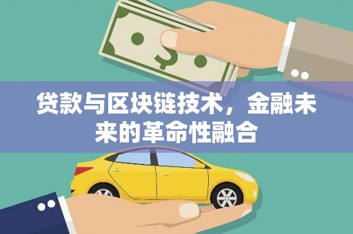 卫东贷款与区块链技术，金融未来的革命性融合
