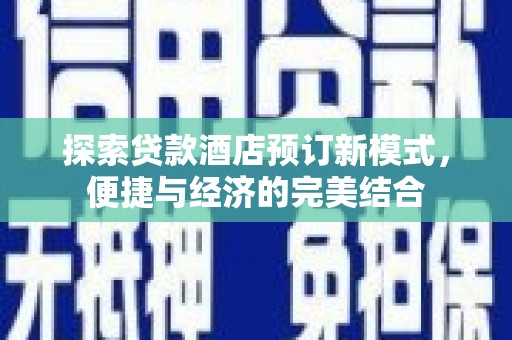 卫东探索贷款酒店预订新模式，便捷与经济的完美结合