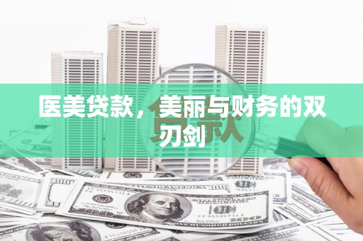 卫东医美贷款，美丽与财务的双刃剑