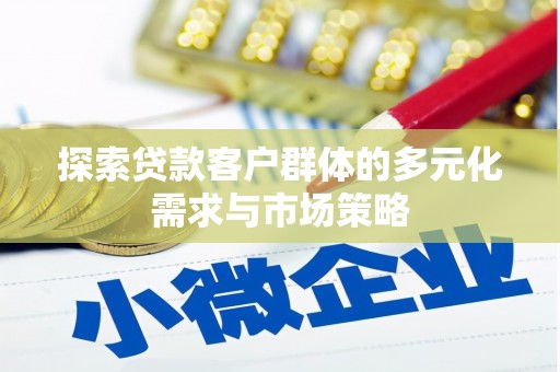 卫东探索贷款客户群体的多元化需求与市场策略