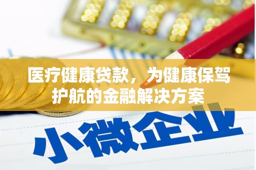 卫东医疗健康贷款，为健康保驾护航的金融解决方案