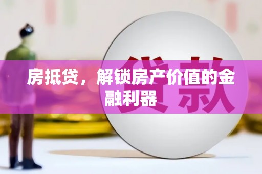 卫东房抵贷，解锁房产价值的金融利器
