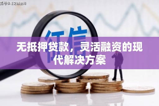 卫东无抵押贷款，灵活融资的现代解决方案