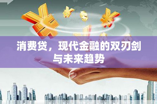卫东消费贷，现代金融的双刃剑与未来趋势