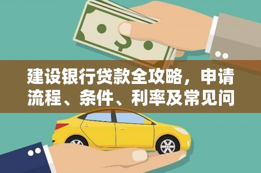 卫东建设银行贷款全攻略，申请流程、条件、利率及常见问题解答
