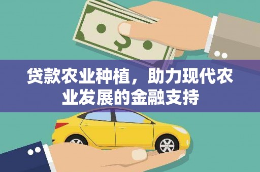 卫东贷款农业种植，助力现代农业发展的金融支持